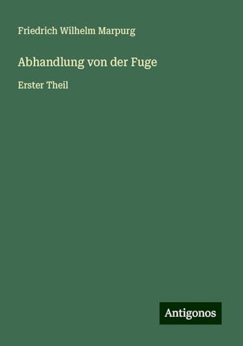 Abhandlung von der Fuge: Erster Theil von Antigonos Verlag