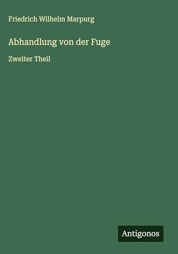 Abhandlung von der Fuge: Zweiter Theil von Antigonos Verlag