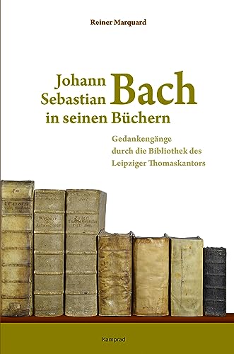 Johann Sebastian Bach in seinen Büchern: Gedankengänge durch die Bibliothek des Leipziger Thomaskantors von Reinhold, E