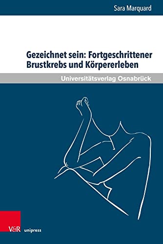 Gezeichnet sein: Fortgeschrittener Brustkrebs und Körpererleben: Zur Bedeutung körperlicher Veränderungen und leiblichen Erlebens von Frauen in der ... (Pflegewissenschaft und Pflegebildung) von V&R unipress