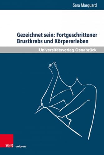 Gezeichnet sein: Fortgeschrittener Brustkrebs und Körpererleben: Zur Bedeutung körperlicher Veränderungen und leiblichen Erlebens von Frauen in der ... (Pflegewissenschaft und Pflegebildung)