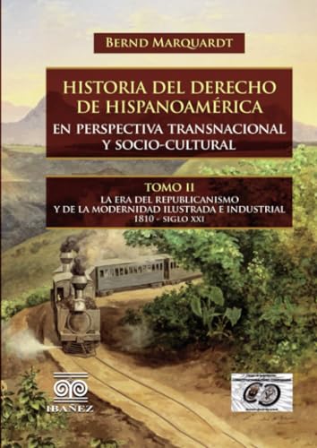 Historia del derecho de hispanoamérica en perspectiva transnacional y socio-cultural: Tomo II. La era del republicanismo y de la modernidad ilustrada e industrial 1810 - siglo XXI Historia del derecho de hispanoamérica en perspectiva transnacional y socio-cultural: Tomo II. La era del republicanismo y de la modernidad ilustrada e industrial 1810 - siglo XXI von Grupo Editorial Ibañez