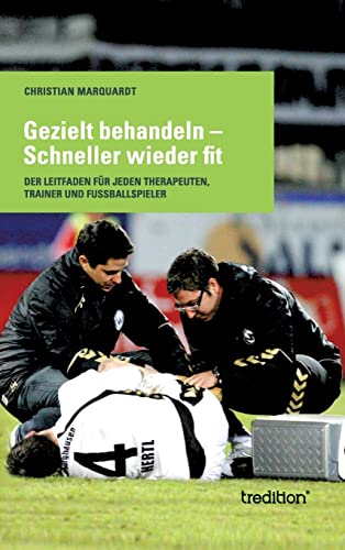 Gezielt behandeln - Schneller wieder fit: Der Leitfaden für jeden Therapeuten, Trainer und Fussballspieler von tredition