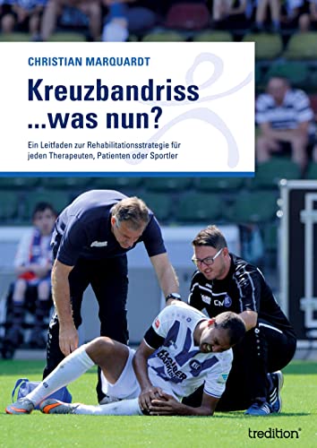 Kreuzbandriss ...was nun?: Ein Leitfaden zur Rehabilitationsstrategie für jeden Therapeuten, Patienten oder Sportler von tredition