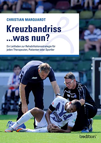 Kreuzbandriss ...was nun?: Ein Leitfaden zur Rehabilitationsstrategie für jeden Therapeuten, Patienten oder Sportler von tredition