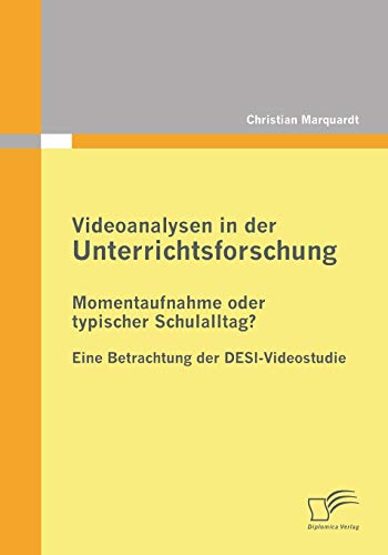 Videoanalysen in der Unterrichtsforschung: Momentaufnahme oder typischer Schulalltag?: Eine Betrachtung der DESI-Videostudie von Diplomica Verlag