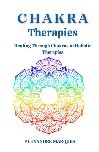 Chakra Therapies: Healing Through Chakras in Holistic Therapies von Independently published