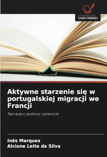 Aktywne starzenie się w portugalskiej migracji we Francji: Narracje o podróży i powrocie: Narracje o podró¿y i powrocie von Wydawnictwo Nasza Wiedza