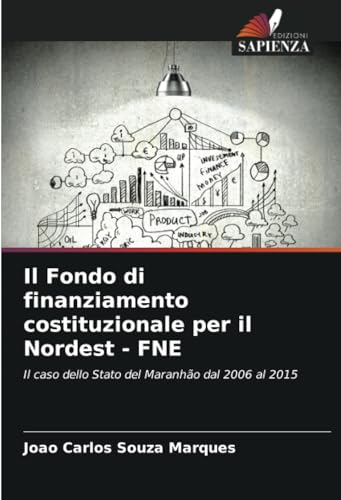 Il Fondo di finanziamento costituzionale per il Nordest - FNE: Il caso dello Stato del Maranhão dal 2006 al 2015 von Edizioni Sapienza