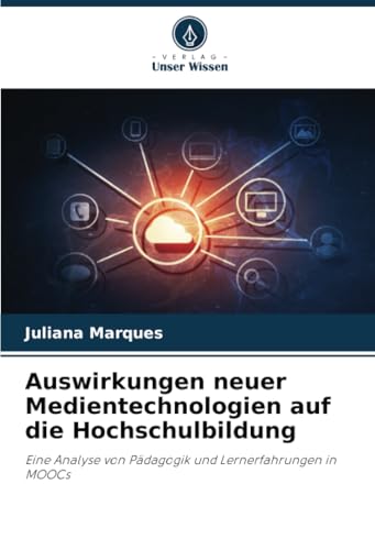 Auswirkungen neuer Medientechnologien auf die Hochschulbildung: Eine Analyse von Pädagogik und Lernerfahrungen in MOOCs von Verlag Unser Wissen