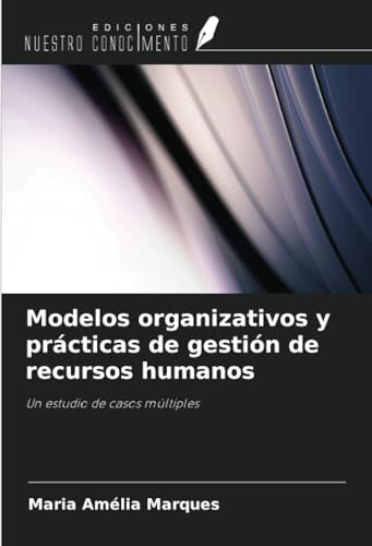 Modelos organizativos y prácticas de gestión de recursos humanos: Un estudio de casos múltiples von Ediciones Nuestro Conocimiento