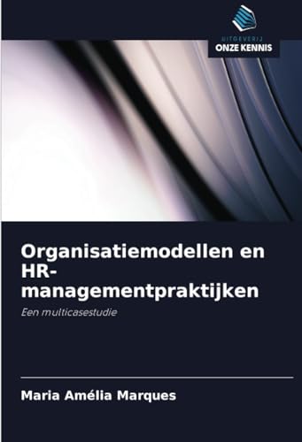 Organisatiemodellen en HR-managementpraktijken: Een multicasestudie von Uitgeverij Onze Kennis