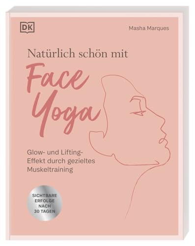 Natürlich schön mit Face Yoga: Glow- und Lifting-Effekt durch gezieltes Muskeltraining. 30 Übungen für 10 Minuten tägliches Gesichts-Workout von Dorling Kindersley Verlag