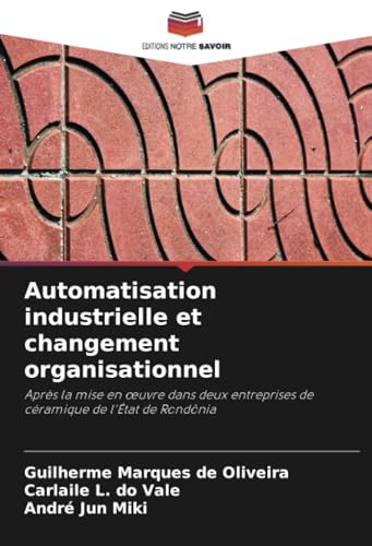 Automatisation industrielle et changement organisationnel: Après la mise en œuvre dans deux entreprises de céramique de l'État de Rondônia: Après la ... de céramique de l'État de Rondônia von Editions Notre Savoir