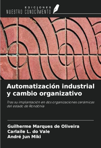 Automatización industrial y cambio organizativo: Tras su implantación en dos organizaciones cerámicas del estado de Rondônia von Ediciones Nuestro Conocimiento