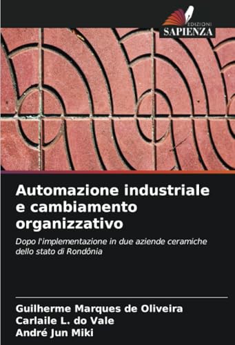 Automazione industriale e cambiamento organizzativo: Dopo l'implementazione in due aziende ceramiche dello stato di Rondônia von Edizioni Sapienza