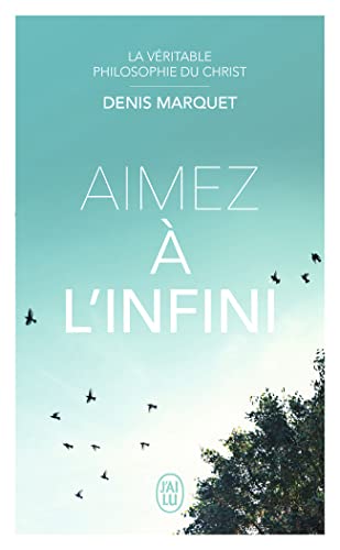 La Véritable Philosophie du Christ - Aimez à l'infini: LA VERITABLE PHILOSOPHIE DU CHRIST