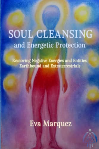 Soul Cleansing and Energetic Protection: Removing Negative Energies and Entities, Earthbound and Extraterrestrial
