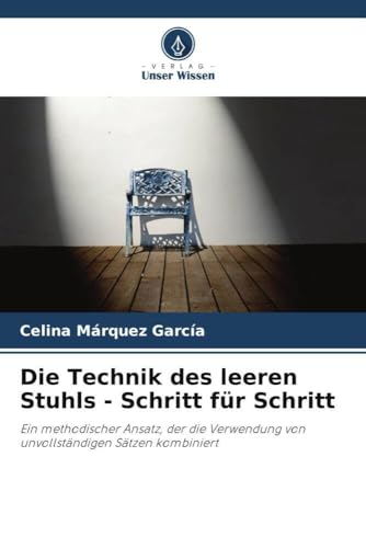 Die Technik des leeren Stuhls - Schritt für Schritt: Ein methodischer Ansatz, der die Verwendung von unvollständigen Sätzen kombiniert von Verlag Unser Wissen