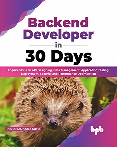 Backend Developer in 30 Days: Acquire Skills on API Designing, Data Management, Application Testing, Deployment, Security and Performance Optimization (English Edition) von BPB Publications