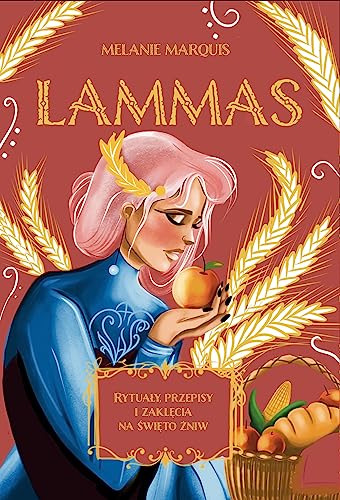 Lammas: Rytuały, przepisy i zaklęcia na święto żniw von Wydawnictwo Kobiece