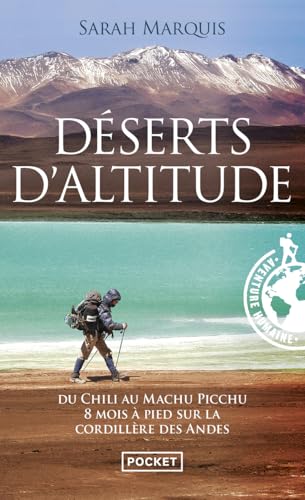 Déserts d'altitude: Du Chili au Machu Pichu, 8 mois à pied sur la cordillère des Andes