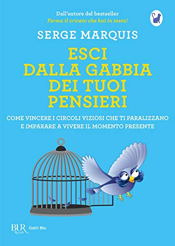 Esci dalla gabbia dei tuoi pensieri. Come vincere i circoli viziosi che ti paralizzano e imparare a vivere il momento presente (BUR Gatti blu)