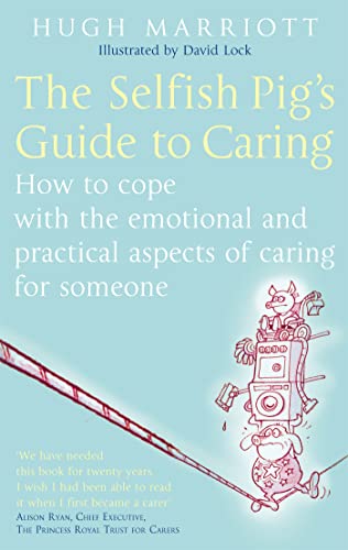 The Selfish Pig's Guide To Caring: How to cope with the emotional and practical aspects of caring for someone The Selfish Pig's Guide To Caring: How to cope with the emotional and practical aspects of caring for someone