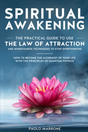 Spiritual Awakening: The Practical Guide to Use the Law of Attraction and Mindfulness Techniques to Stop Overthinking, How to Become the Alchemist of Your Life with the Principles of Quantum Physics