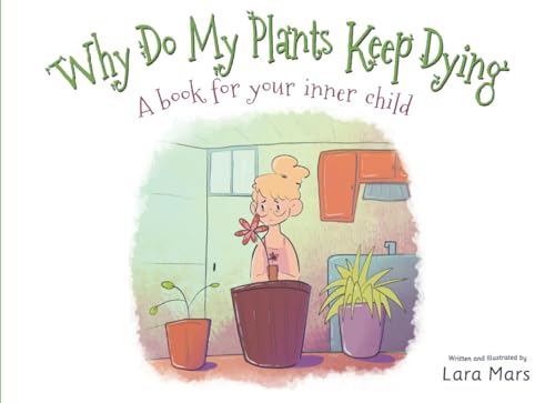Why Do My Plants Keep Dying: A Book For Your Inner Child
