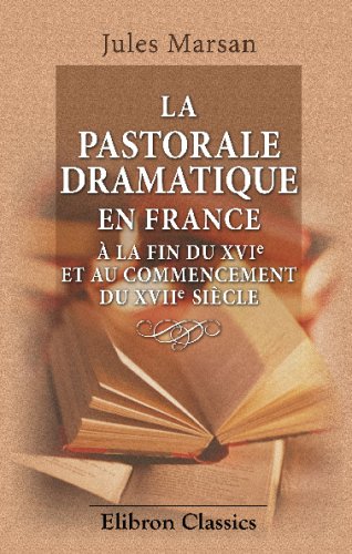 La pastorale dramatique en France à la fin du XVI-e et au commencement du XVII-e siècle von Adamant Media Corporation