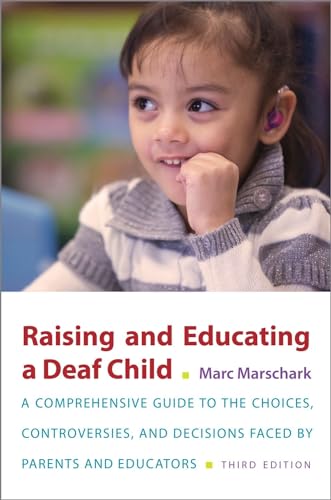 Raising and Educating a Deaf Child: A Comprehensive Guide to the Choices, Controversies, and Decisions Faced by Parents and Educators