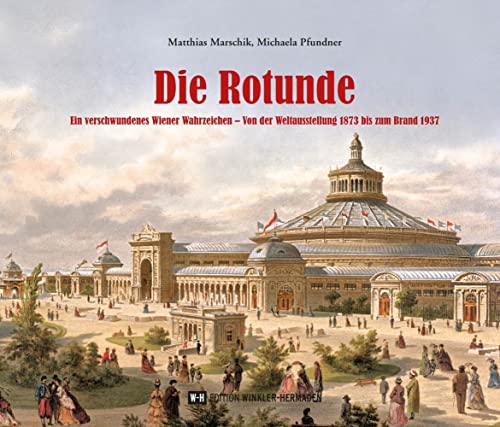Die Rotunde: Ein verschwundenes Wiener Wahrzeichen – Von der Weltausstellung 1873 bis zum Brand 1937 Die Rotunde: Ein verschwundenes Wiener Wahrzeichen – Von der Weltausstellung 1873 bis zum Brand 1937