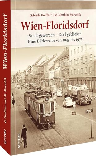 Wien-Floridsdorf: Stadt geworden - Dorf geblieben. Eine Bilderreise von 1945 bis 1975 von Sutton Verlag