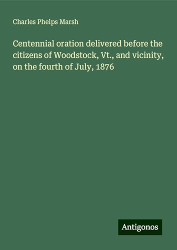 Centennial oration delivered before the citizens of Woodstock, Vt., and vicinity, on the fourth of July, 1876 von Antigonos Verlag