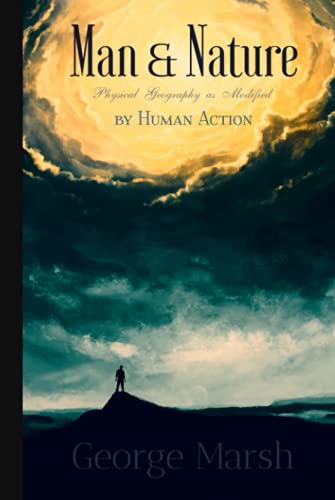 George Marsh Classics: Man and Nature: Or, Physical Geography as Modified by Human Action