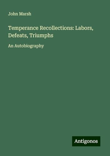 Temperance Recollections: Labors, Defeats, Triumphs: An Autobiography von Antigonos Verlag