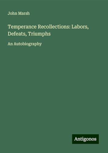 Temperance Recollections: Labors, Defeats, Triumphs: An Autobiography von Antigonos Verlag