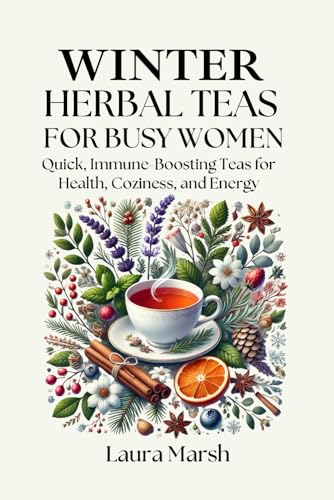 Winter Herbal Tea Recipes for Busy Women: Quick, Immune-Boosting Teas for Health, Coziness, and Energy von Independently published