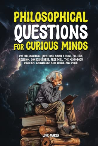 Philosophical Questions for Curious Minds: 497 Philosophical Questions About Ethics, Politics, Religion, Consciousness, Free Will, the Mind-Body ... Truth, and More (Philosophy for the Curious)
