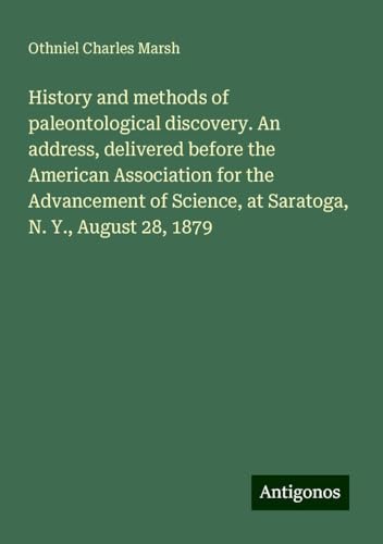 History and methods of paleontological discovery. An address, delivered before the American Association for the Advancement of Science, at Saratoga, N. Y., August 28, 1879 von Antigonos Verlag