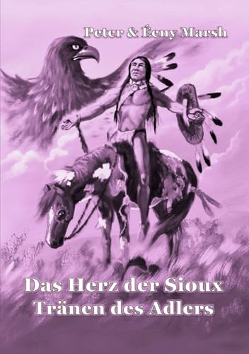 Das Herz der Sioux: Tränen des Adlers von Independently published