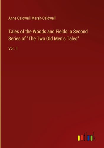 Tales of the Woods and Fields: a Second Series of "The Two Old Men's Tales": Vol. II Tales of the Woods and Fields: a Second Series of "The Two Old Men's Tales": Vol. II