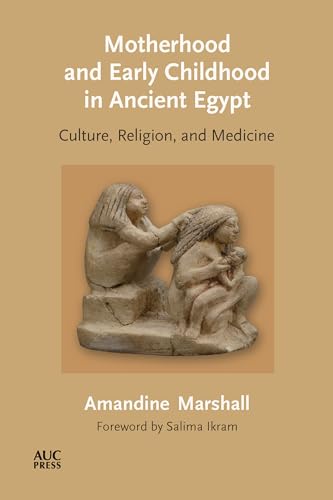 Motherhood and Early Childhood in Ancient Egypt: Culture, Religion, and Medicine Motherhood and Early Childhood in Ancient Egypt: Culture, Religion, and Medicine von American University in Cairo Press