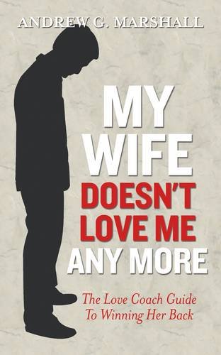 My Wife Doesn't Love Me Any More: The love coach guide to winning her back