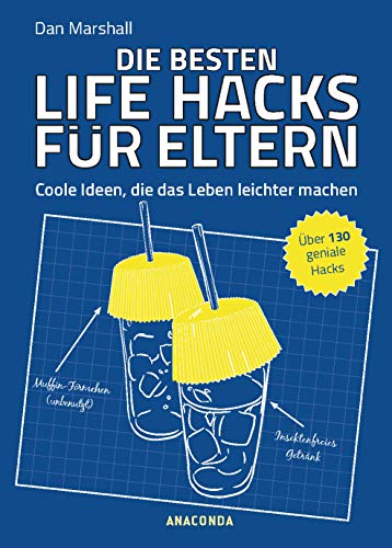 Die besten Life Hacks für Eltern - Coole Ideen, die das Leben leichter machen: Coole Ideen, die das Leben leichter machen. Über 130 geniale Hacks