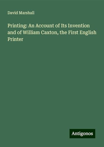 Printing: An Account of Its Invention and of William Caxton, the First English Printer von Antigonos Verlag