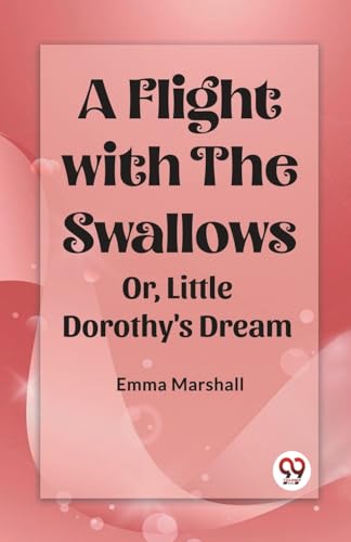 A Flight with the Swallows Or, Little Dorothy's Dream von Double 9 Books