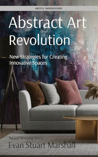 Abstract Art Revolution: New Strategies for Creating Innovative Spaces (Artful Innovations, Band 2) von ESM Productions