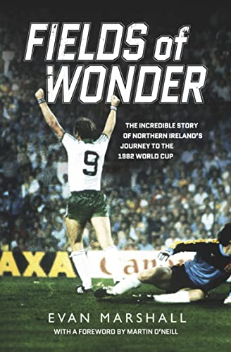 Fields of Wonder: The Incredible Story of Northern Ireland's Football Heroes 1980-86: The Incredible Story of Northern Ireland’s Journey to the 1982 World Cup